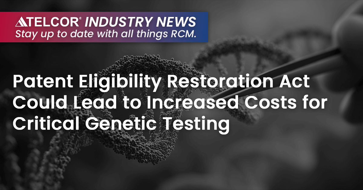 Patent Eligibility Restoration Act Could Lead to Increased Costs for Critical Genetic Testing